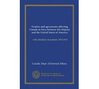 Treaties and agreements affecting Canada in force between His Majesty and the United States of America: with subsidiary documents, 1814-1913