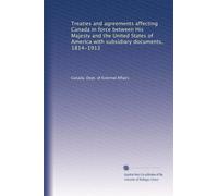 Treaties and agreements affecting Canada in force between His Majesty and the United States of America with subsidiary documents, 1814-1913