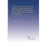 Treaties for the Advancement of Peace Between the United States and Other Powers Negotiated by the Honourable William J. Bryan, Secretary of State of ... Introduction by James Brown Scott. 1913-1914