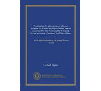 Treaties for the advancement of peace between the United States and other powers negotiated by the Honourable William J. Bryan, secretary of state of ... with an introduction by James Brown Scott