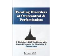 Treating Disorders of Overcontrol & Perfectionism: A Clinician’s DBT Workbook with Guided Prompts for Flexibility & Connection