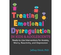 Treating Emotional Dysregulation in Kids & Adolescents: Ready-To-Use Interventions for Anxiety, Worry, Reactivity, and Depression
