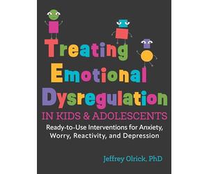 Treating Emotional Dysregulation in Kids and Adolescents: Ready-to-Use Interventions for Anxiety, Worry, Reactivity, and Depression
