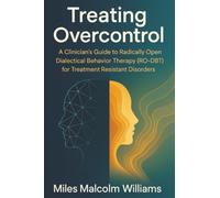Treating Overcontrol: A Clinician's Guide to Radically Open Dialectical Behavior Therapy (RO-DBT) for Treatment Resistant Disorders