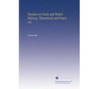 Treatise on Clock and Watch Making, Theoretical and Practical.