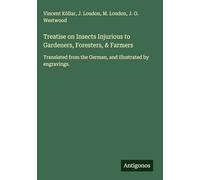 Treatise on Insects Injurious to Gardeners, Foresters, & Farmers: Translated from the German, and illustrated by engravings.