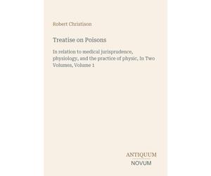 Treatise on Poisons: In relation to medical jurisprudence, physiology, and the practice of physic, In Two Volumes, Volume 1