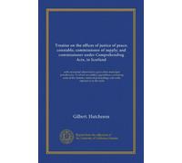 Treatise on the offices of justice of peace; constable; commissioner of supply; and commissioner under Comprehending Acts, in Scotland (v.2): with ... and writs, referred to in the work