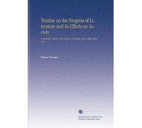 Treatise on the Progress of Literature and Its Effects on Society: Including a Sketch of the Progress of English and Scottish Literature.