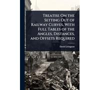 Treatise On the Setting Out of Railway Curves, With Full Tables of the Angles, Distances, and Offsets Required