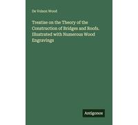 Treatise on the Theory of the Construction of Bridges and Roofs. Illustrated with Numerous Wood Engravings