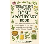 TREATMENT AND CURE HOME APOTHECARY BOOK: Time-Tested Herbal Remedies and Healing Recipes for Pain Relief, Immunity, Better Sleep, and Lasting Wellness-Naturally
