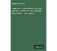 Treatment of Diseases of Infancy and Childhood, with Over Four Hundred Formulae and Prescriptions