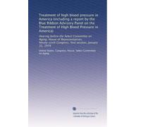 Treatment of high blood pressure in America (including a report by the Blue Ribbon Advisory Panel on the Treatment of High Blood Pressure in America): ... Congress, first session, January 31, 1979