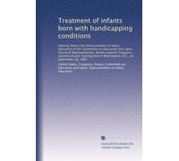 Treatment of infants born with handicapping conditions: Hearing before the Subcommittee on Select Education of the Committee on Education and Labor, ... in Washington, D.C., on September 16, 1982