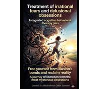 Treatment of irrational fears and delusional obsessions: Break the grip of illusion and restore reality A journey of liberation from the most mysterious obsessions