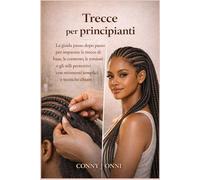 Treccia per principianti: La guida passo dopo passo per imparare le trecce di base, le treglia, le torsioni e gli stili protettivi con strumenti semplici e tecniche trasparenti