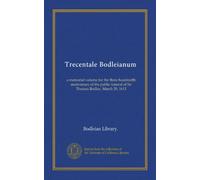 Trecentale Bodleianum: a memorial volume for the three hundredth anniversary of the public funeral of Sir Thomas Bodley, March 29, 1613