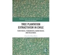 Tree Plantation Extractivism in Chile: Territories, Fundamental Human Needs, and Resistance (Routledge Studies of the Extractive Industries and Sustainable Development)