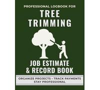 Tree Trimming Job Estimate & Record Book: A Professional Logbook for Arborists to Track Service Quotes, Pruning Jobs, and Maintenance Records