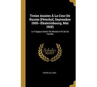 Treize Années À La Cour De Russie (Péterhof, Septembre 1905--Ekaterinbourg, Mai 1918): Le Tragique Destin De Nicolas II Et De Sa Famille