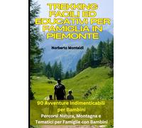 Trekking Facili ed Educativi per Famiglia in Piemonte: 90 Avventure Indimenticabili per Bambini: Il Piemonte dei Piccoli Camminatori: Percorsi Natura, Montagna e Tematici per Famiglie con Bambini