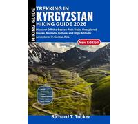 Trekking in KYRGYZSTAN HIKING GUIDE 2026: Discover Off-the-Beaten-Path Trails, Unexplored Routes, Nomadic Culture, and High-Altitude Adventures in Central Asia