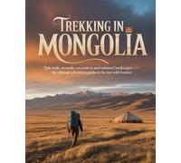 TREKKING IN MONGOLIA: EPIC TRAILS, NOMADIC ENCOUNTERS AND UNTAMED LANDSCAPES - THE ULTIMATE ADVENTURE GUIDE TO THE LAST WILD FRONTIER