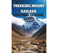 TREKKING MOUNT KAILASH HIKING GUIDE 2026: The Ultimate Kailash Kora, Tibet Travel Guide, Pilgrimage Routes, Itinerary, Packing Tips & High-Altitude ... Discover Hidden Paths Across Every Landscape)