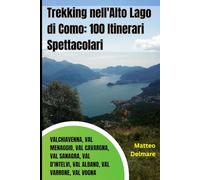 Trekking nell'Alto Lago di Como: 100 Itinerari Spettacolari tra Valchiavenna, Val Menaggio, Val Cavargna, Val Sanagra, Val d'Intelvi, Val Albano, Val Varrone, Val Vogna: La Guida con sentieri e cime