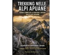 Trekking nelle Alpi Apuane: Guida Completa a Sentieri e Rifugi delle Alpi Apuane: Escursioni in Garfagnana e Apuane: Apuane e Garfagnana Segrete, Camminate, Ferrate e Trekking delle Montagne Toscane