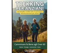 Trekking per Anziani: i Veri Benefici, le Sfide Reali e le Precauzioni nell'Escursionismo per Anziani: Camminare fa Bene agli Over 60: Nordic Walking, Salute, Benessere e Gioia nella Terza Età