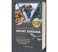Trekking to Mount Roraima 2026 (Travel Guide): Exploring the Lost World of the Tepuis: Adventure, Nature, and Discovery at the Roof of the Guiana Highlands (Know Before You Go)