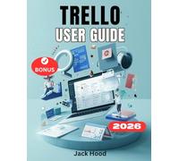 TRELLO USER GUIDE: The Complete Step-by-Step Manual for Beginners to Master Project, Automation, and Effortlessly Plan, Collaborate, and Organize