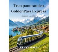 Tren panorámico GoldenPass Express Guía de trenes 2026: Guía para quienes viajan por primera vez a la ruta panorámica de Suiza desde Montreux hasta ... entradas, hoteles y lugares para tomar fotos