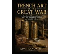 Trench Art of the Great War: A Historian and Collector’s Guide to Shell Cases, Soldier-Made Souvenirs, and Battlefield Folk Art (Everyday Life in the Great War)