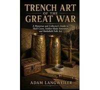 Trench Art of the Great War: A Historian and Collector’s Guide to Shell Cases, Soldier-Made Souvenirs, and Battlefield Folk Art (Everyday Life in the Great War)