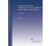 Trends and future challenges for U.S. national ocean and coastal policy: Proceedings: Volume 1