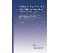 Trends in long-term care adult day care and other options in Michigan: Hearing before the Select Committee on Aging, House of Representatives, ... session, September 22, 1984, Warren, MI