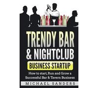 Trendy Bar & Nightclub Business Startup: How to Start, Run and Grow a Successful Bar & Tavern Business