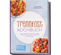 Trennkost Kochbuch: Leckere Rezepte für jeden Geschmack - leicht abnehmen, Verdauung stärken & mehr Energie - inkl. 30-Tage-Ernährungsplan, Soßen für Eiweiß & Stärke, Eiweißbrote, Snacks & Desserts