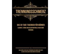 Trennungsschmerz - Das 30-Tage-Tagebuch für Männer: Klarheit, Stärke und Selbstkontrolle nach einer Trennung: Finde zurück zu dir selbst, überwinde ... und klarer in deine nächste Beziehung.