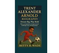 TRENT ALEXANDER ARNOLD BIOGRAPHY: Dream Big, Play Bold How a young boy’s courage turned challenges into championships