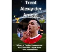 Trent Alexander-Arnold: From Ball Boy to Champions League Legend: A Story of Passion, Perseverance, and Champions League Glory