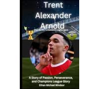 Trent Alexander-Arnold: From Ball Boy to Champions League Legend: A Story of Passion, Perseverance, and Champions League Glory