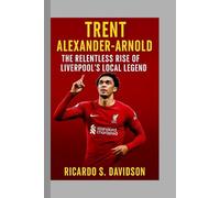 Trent Alexander-Arnold: The Relentless Rise of Liverpool’s Local Legend