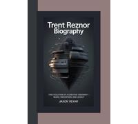 TRENT REZNOR BIOGRAPHY: The Evolution of a Creative Visionary - Music, Innovation, and Legacy