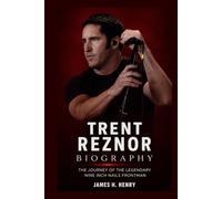 Trent Reznor Biography: The Journey of the Legendary Nine Inch Nails Frontman