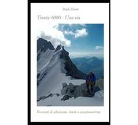 Trenta 4000 - una via: Racconti di alpinismo, limite e consapevolezza