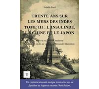 Trente ans sur les mers des Indes, Tome III: L'Insulinde, la Chine et le Japon. Récits de voyages d'Alexander Hamilton réécrits en français moderne (1688-1723) (Indes Orientales)